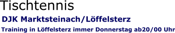DJK Marktsteinach/Löffelsterz Training in Löffelsterz immer Donnerstag ab20/00 Uhr Tischtennis
